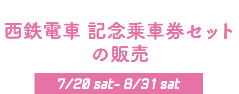 西鉄電車 記念乗車券セットの販売 7/15mon-8/31sat