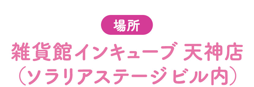 場所：雑貨館インキューブ天神店