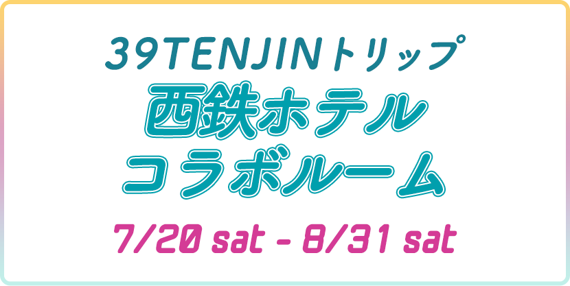 39TENJINトリップ ミクルームin西鉄ホテルクルーム 7/20sat-8/31sat