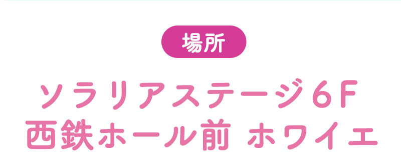 場所：ソラリアステージ6F 西鉄ホール内