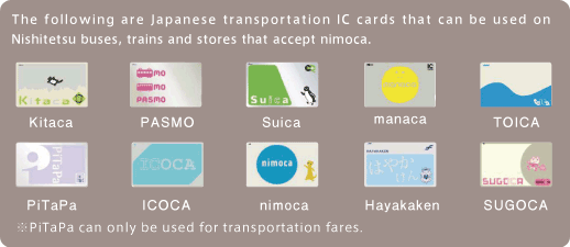 The following are Japanese transportation IC cards that can be used on Nishitetsu buses, trains and stores that accept nimoca.