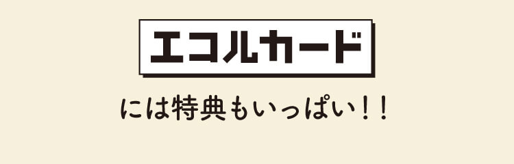 エコルカードには特典もいっぱい！！