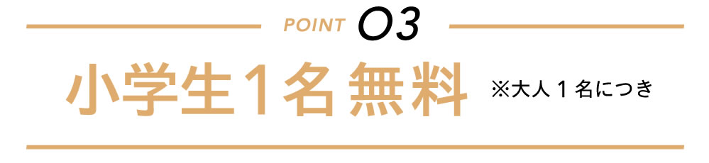 小学生1名無料 ※大人1名につき