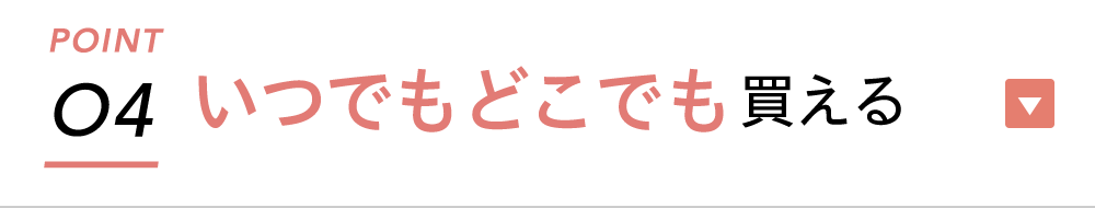 ポイント4：いつでもどこでも買える