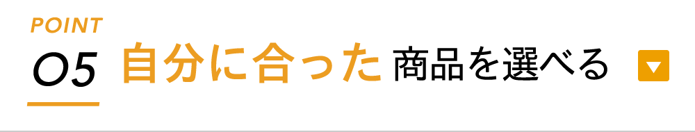ポイント5：自分に合った商品を選べる