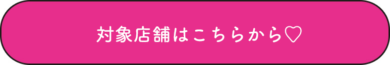対象店舗はこちらから♡