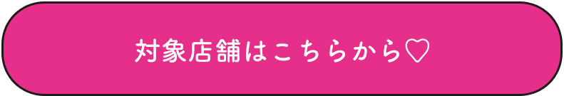 対象店舗はこちらから♡