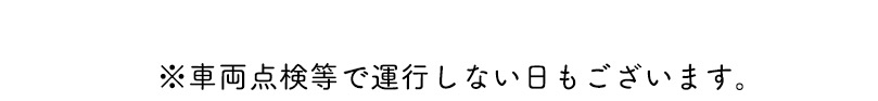 ※車両点検等で運行しない日もございます。