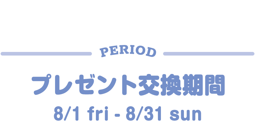 プレゼント交換期間 8/1 fri - 8/31 sun