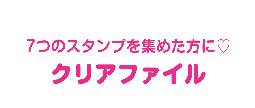 7つのスタンプを集めた方に♡クリアファイル
