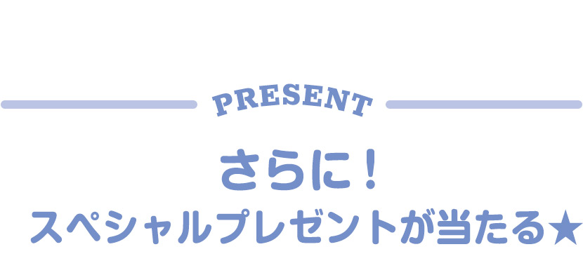 さらに！スペシャルプレゼントが当たる★