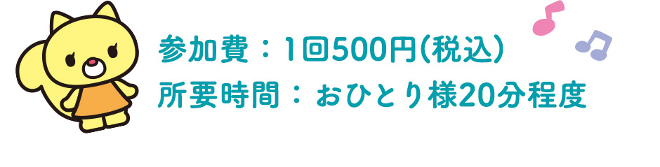 参加費：1回500円(税込)所要時間：おひとり様20分程度