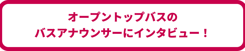 オープントップバスのバスアナウンサーにインタビュー！