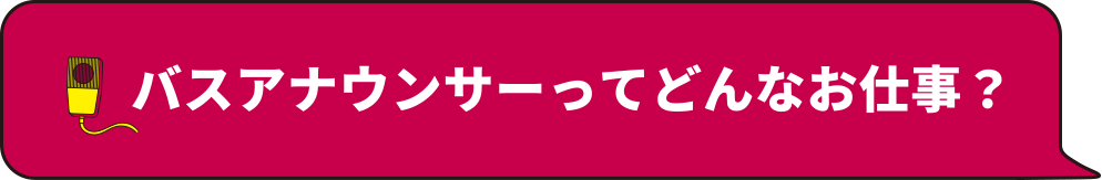 バスアナウンサーってどんなお仕事？