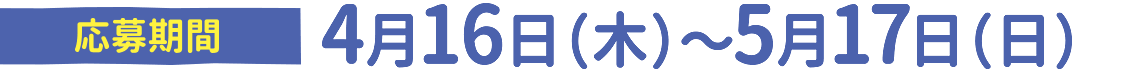 応募期間：4月16日（木）〜5月17日（日）