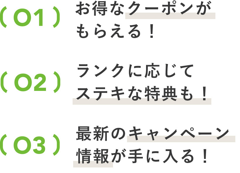 お得なクーポンがもらえる！ランクに応じてステキな特典も！最新のキャンペーン情報が手に入る！