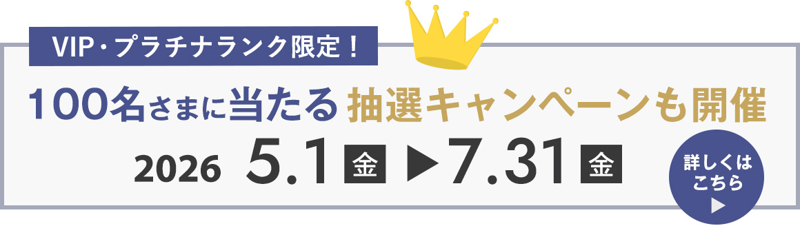 VIP・プラチナランクの方限定　100名さまに景品があたる！抽選キャンペーン！2026年5月1日（金）～7月31日（金）