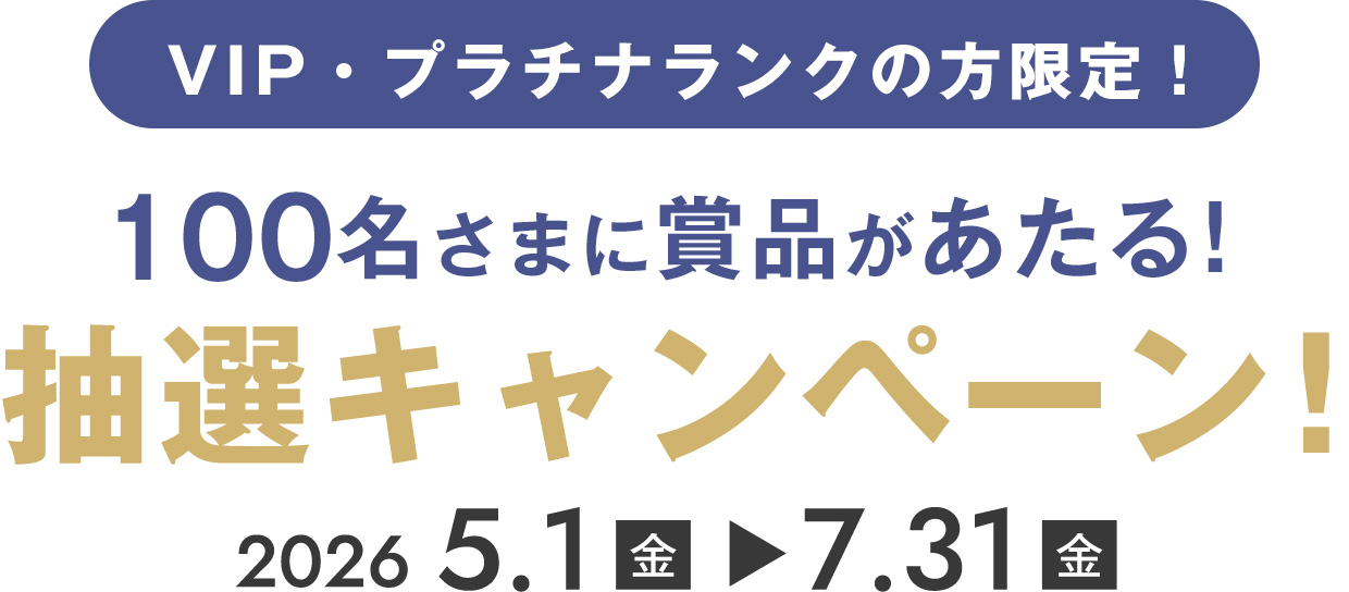 VIP・プラチナランクの方限定　100名さまに景品があたる！抽選キャンペーン！2026年5月1日（金）～7月31日（金）