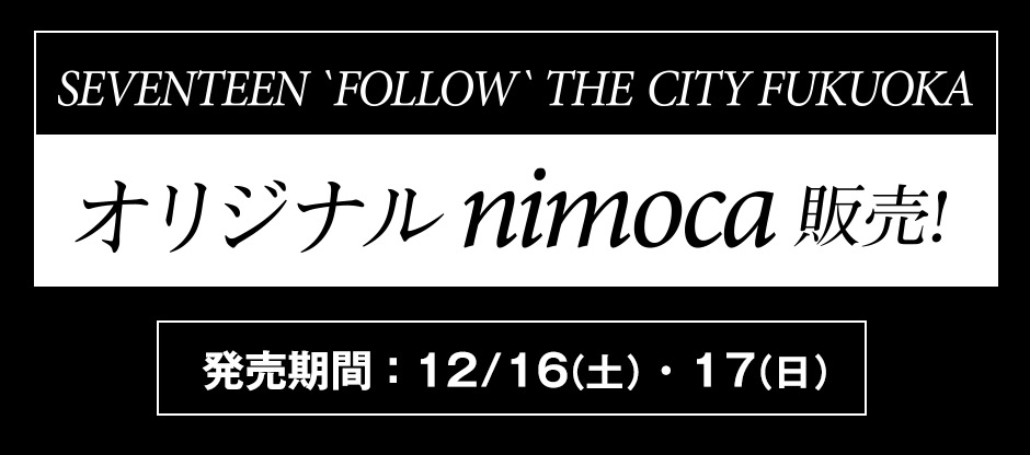 SEVENTEEN FOLLOW THE CITY FUKUOKA オリジナルnimoca発売！発売期間：12/16（土）・17（日）